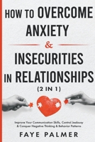 How To Overcome Anxiety & Insecurities In Relationships: Improve Your Communication Skills, Control Jealousy & Conquer Negative Thinking & Behavior Patterns B0CBLBKBQ2 Book Cover