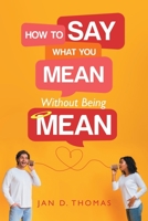 How to Say What You Mean Without Being Mean 1964362792 Book Cover