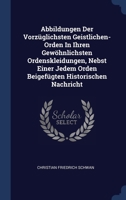 Abbildungen Der Vorzüglichsten Geistlichen- Orden In Ihren Gewöhnlichsten Ordenskleidungen, Nebst Einer Jedem Orden Beigefügten Historischen Nachricht 1340574810 Book Cover