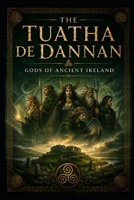 The Tuatha De Dannan: Gods of Ancient Ireland (Ancient Aliens & Ancient Mysteries) B0H3P8GQPT Book Cover
