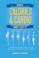 When Calories & Cardio Don't Cut It: Know what influences your body weight and shape so that you can live lean for a lifetime 0692134611 Book Cover