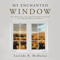 My Enchanted Window: The Adventures of a Small Feathered Family in a Big Southwestern Desert 1665563036 Book Cover