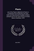 Plants: List of the Plants Collected at Points in Cumberland Sound Between the Sixty-Sixth and Sixty-Seventh Parallels of North Latitude and On the ... Greenland, 1879 - Primary Source Edition 1378593049 Book Cover