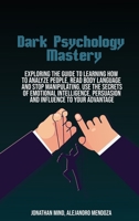 Dark Psychology Mastery: Exploring The Guide To Learning How To Analyze People, Read Body Language And Stop Manipulating. Use The Secrets Of Emotional Intelligence, Persuasion And Influence To Your Ad 180141050X Book Cover