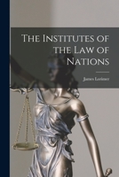 The Institutes of the Law of Nations; a Treatise of the Jural Relations of Separate Political B0BQNZFPHC Book Cover