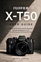 FUJIFILM X-T50 USER GUIDE: Capture Stunning Photos with Film Simulations and Image Stabilization for Travel, Street Photography, and Everyday Shooting B0HF59Y48T Book Cover