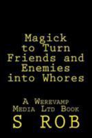 Magick to Turn Friends and Enemies into Whores 1544646984 Book Cover