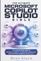 THE ULTIMATE MICROSOFT COPILOT STUDIO BIBLE: The Step-by-Step Guide to Building AI Agents, Automating Workflows, and Mastering Business Productivity B0H1CHRQ1V Book Cover