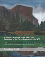 Stephen T. Mather & Horace Albright: Guardians of the Parks, Founders of the NPS: A Visual Tribute in Their Own Words and the Words of Those Who Knew Them B0FGDVZR38 Book Cover