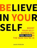 Believe in Yourself: Boost Your Self-esteem and Feel Good in the Skin You're in 1849539499 Book Cover
