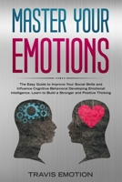 Master Your Emotions: The Easy Guide to Improve Your Social Skills and Influence Cognitive Behavioral Developing Emotional Intelligence. Learn to Build a Stronger and Positive Thinking to Be Aware 170166304X Book Cover