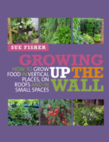 Growing Up the Wall: How to Grow Food in Vertical Places, On Roofs, and In Small Spaces 0857841092 Book Cover