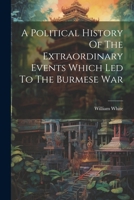 A Political History Of The Extraordinary Events Which Led To The Burmese War 1021548855 Book Cover