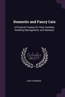 Domestic and Fancy Cats: A Practical Treatise on Their Varieties, Breeding Management, and Diseases 1727451074 Book Cover