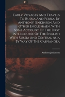 Early Voyages And Travels To Russia And Persia, By Anthony Jenkinson And Other Englishmen. With Some Account Of The First Intercourse Of The English W 101687197X Book Cover