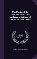 The Poet and the Man; Recollections and Appreciations of James Russell Lowell 0548489793 Book Cover