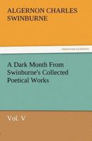A Dark Month From Swinburne'S Collected Poetical Works Vol. V 1514120550 Book Cover