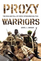 Proxy Warriors: The Rise and Fall of State-Sponsored Militias 0804773580 Book Cover