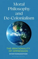 Moral Philosophy and De-colonialism: The Irrationality of Oppression 1350464139 Book Cover