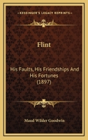 Flint, His Faults, His Friendships and His Fortunes 1981157867 Book Cover