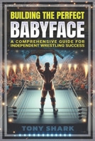 Building the Perfect Babyface: A Comprehensive Guide for Independent Wrestling Success (Independent Professional Wrestling Show Promoter - 101) B0DS9T79MQ Book Cover
