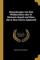 Bemerkungen Von Dem Wildkirchlein Oder St. Michaels-kapell Und Eben-alp In Dem Canton Appenzell 0274709406 Book Cover