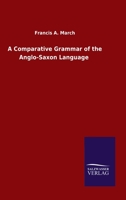 A Comparative Grammar of the Anglo-Saxon Language; in Which its Forms are Illustrated by Those of the Sanskrit, Greek, Latin, Gothic, Old Saxon, Old Friesic, Old Norse, and Old High German 1015560563 Book Cover