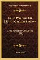 De La Paralysie Du Moteur Oculaire Externe: Avec Deviation Conjuguee (1878) 1160396299 Book Cover
