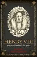 Henry VIII: The Decline and Fall of a Tyrant 1474605796 Book Cover