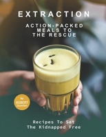 Extraction – Action-Packed Meals to The Rescue: Recipes To Set the Kidnapped Free B099BYDL9B Book Cover