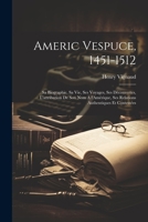 Americ Vespuce, 1451-1512; sa biographie, sa vie, ses voyages, ses découvertes, l'attribution de son nom à l'Amérique, ses relations authentiques et contestées 1021476463 Book Cover