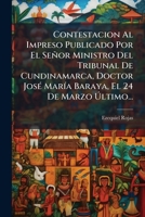 Contestacion Al Impreso Publicado Por El Señor Ministro Del Tribunal De Cundinamarca, Doctor José María Baraya, El 24 De Marzo Último... 1247791491 Book Cover
