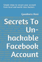 Secrets To Un-hackable Facebook Account: Simple steps to secure your account from local and world class hackers 170034949X Book Cover