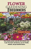 FLOWER GAEDENING FOR BEGINNERS: Grow healthy gardens naturally with effective ways to get rid of pests and diseases, use eco-friendly methods, and get beautiful blooms. B0CVVVYWWW Book Cover