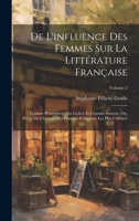 De L'influence Des Femmes Sur La Littérature Française: Comme Protectrices Des Lettres Et Comme Auteurs, Ou, Précis De L'histoire Des Femmes Françaises Les Plus Célèbres; Volume 2 1020279060 Book Cover