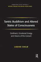 Tantric Buddhism and Altered States of Consciousness: Durkheim, Emotional Energy and Visions of the Consort (Ashgate New Critical Thinking in Religion, Theology and Biblical Studies) 1138270407 Book Cover