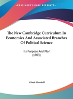The New Cambridge Curriculum In Economics And Associated Branches Of Political Science: Its Purpose And Plan (1903) 1146187998 Book Cover
