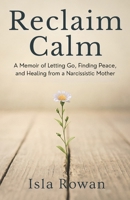 Reclaim Calm: A Memoir of Letting Go, Finding Peace, and Healing from a Narcissistic Mother B0FFN25D57 Book Cover