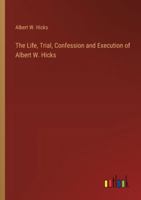 The Life, Trial, Confession and Execution of Albert W. Hicks 3368922645 Book Cover