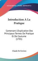 Introduction A La Pratique: Contenant L’Explication Des Principaux Termes De Pratique Et De Coutume (1701) 1104870258 Book Cover