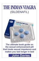 The Indian Viagra (Sildenafil): The Ultimate Book Guide on the Sexual Enhancement Pill That Treats Impotence and Makes You Last Longer in Bed 1729334830 Book Cover