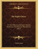 The Right Choice: Or The Difference Between Worldly Diversions And Rational Recreations 1167161424 Book Cover