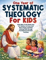 One Year of Systematic Theology for Kids: Daily Bible Truths Made Easy for Children to Know God More Deeply and Build Lifelong Faith Through Foundational Christian Teaching 1805566431 Book Cover