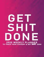 Get Shit Done: 2020 Weekly Monthly Planner To Track Your Fuckery And Get Shit Done - Agenda Calendar (Weekly Daily) Swear Word Personal Organizer Progress ... List, Trackers, Notes And Funny Weekly Re 167861114X Book Cover