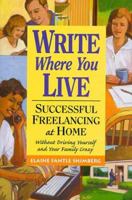 Write Where You Live: Successful Freelancing at Home Without Driving Yourself and Your Family Crazy 0898798728 Book Cover