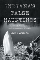 Indiana's False Hauntings: Stories of Pranks, Fakes and Supernatural Mistakes 1467158488 Book Cover