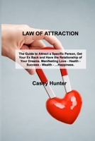 Law of Attraction: The Guide to Attract a Specific Person, Get Your Ex Back and Have the Relationship of Your Dreams. Manifesting Love - Health - Success - Wealth - ...Happiness. 180303999X Book Cover