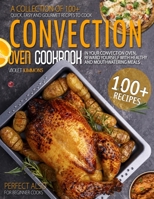 Convection Oven Cookbook: A Collection Of 100+ Quick, Easy And Gourmet Recipes To Cook In Your Convection Oven, Reward Yourself With Healthy And Mouthwatering Meals - Perfect Also for Beginner Cooks B08WJZD7Z8 Book Cover