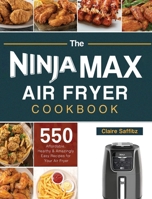 The Ninja Max XL Air Fryer Cookbook: 550 Affordable, Healthy & Amazingly Easy Recipes for Your Air Fryer 1803193107 Book Cover