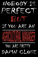 Nobody is Perfect But if you're an AGRICULTURAL MANAGER you're pretty damn close: This Journal is the new gift for AGRICULTURAL MANAGER it WILL Help you to organize your life and to work on your goals 1661354378 Book Cover